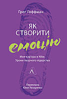 Як створити емоцію. Уроки творчого лідерства Найк / Ґреґ Гоффман / ЛАБОРАТОРІЯ