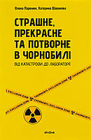 Страшне, прекрасне та потворне в Чорнобилі. Від катастрофи до лабораторії / Паренюк О. / ВІХОЛА