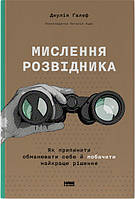 Мислення розвідника. Як припинити обманювати себе й побачити найкраще рішення / Джулія Ґалеф / НАШ ФОРМАТ