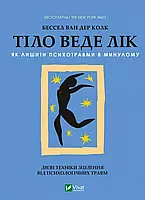 Тіло веде лік. Як лишити психотравми в минулому. Бессел ван дер Колк / ВІВАТ
