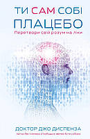 Ти сам собі плацебо. Перетвори свій розум на ліки / Джо Диспенза / BOOK CHEF
