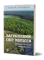 Загублений світ Полісся. Природа та люди великих боліт/ Сагайдак Андрій/ ВІХОЛА