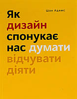 Як дизайн спонукає нас думати / Шон Адамс / АРТХАСС