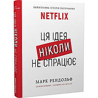 Ця ідея ніколи не спрацює! Неймовірна історія заснування Netflix / Марк Рендольф / BOOK CHEF