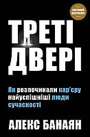 Треті двері. Як розпочинали кар’єру найуспішніші люди сучасності / Алекс Банаян / КМ-БУКС
