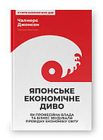 Японське економічне диво. Як професійна влада та бізнес збудували провідну економіку світу / Чалмерс Джонсон /