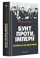 Книга Бунт проти імперії: українські шістдесятники / Родомир Мокрик (українською)