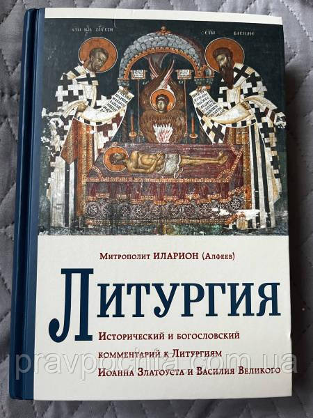 Літургія. Історичний та богословський коментар до Літургій Іоанна Златоуста та Василя Великого. Митрополит Іларіон (Алфєєв)