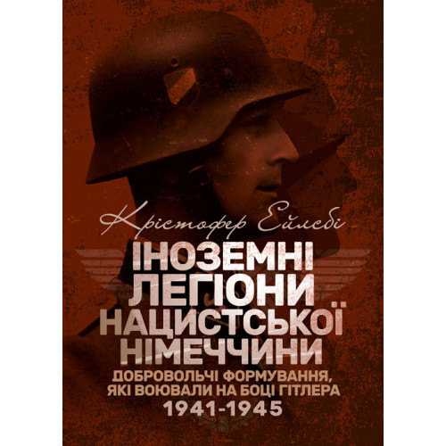 Книга "Іноземні легіони нацистської Німеччини. Добровольчі формування, які воювали на боці Гітлера 1941-1945"