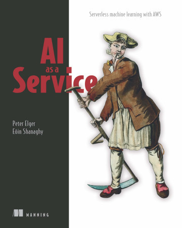 AI as a Service. Serverless machine learning with AWS. Peter Elger, Eóin Shanaghy