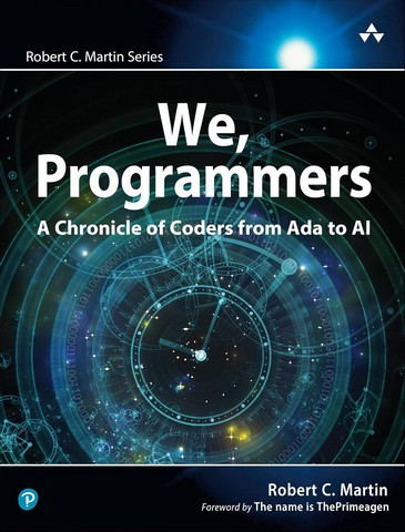 We, Programmers: A Chronicle of Coders from Ada to AI. 1st Edition. Robert C. Martin Series