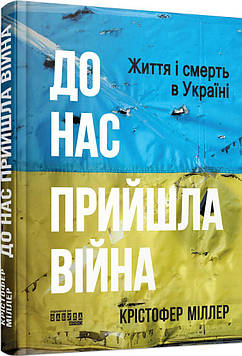 Міллер К. До нас прийшла війна. Життя і смерть в Україні