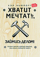 Книга "Досить мріяти, займися справою! Чому важливіше добре працювати, ніж шукати хорошу роботу"  Кел Ньюпорт