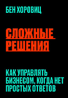 Книга "Складні рішення. Як керувати бізнесом, коли немає простих відповідей"  Бен Хоровиць