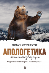 Апологетика Мами-ведмедиці. Озброїть своїх дітей проти обманів культури. Хілларі Морган Феррер / рос.мовою