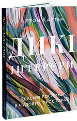 Дикі інтер’єри. Красиві рослини в чудових просторах Книга
