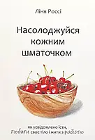 Книга «Насолоджуйся кожним шматочком» Лінн Россі