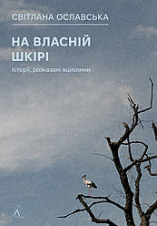 На власній шкірі. Історії, розказані вцілілими. Автор Світлана Ославська