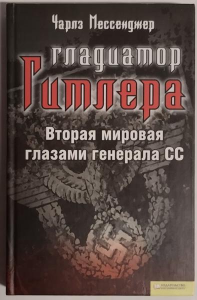 Гладиатор Гитлера. Вторая мировая глазами генерала СС. Мессенджер Ч.