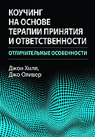 Книга "Коучинг на основі терапії прийняття та відповідальності. Відмінні особливості" Джон Хілл, Джо Олівер
