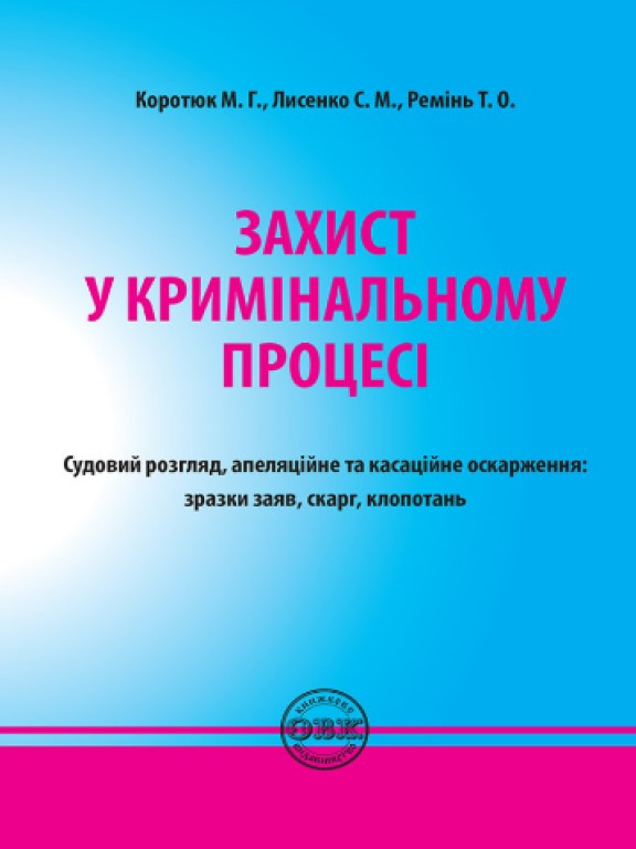 Захист у кримінальному процесі. Судовий розгляд, апеляційне та касаційне оскарження: зразки заяв, скарг, клопотань, фото 1