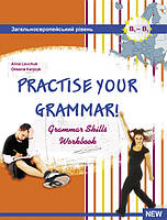 Practise your grammar. "Граматичний практикум". Робочий зошит з граматики для старших класів (Карпюк О.,Левчук