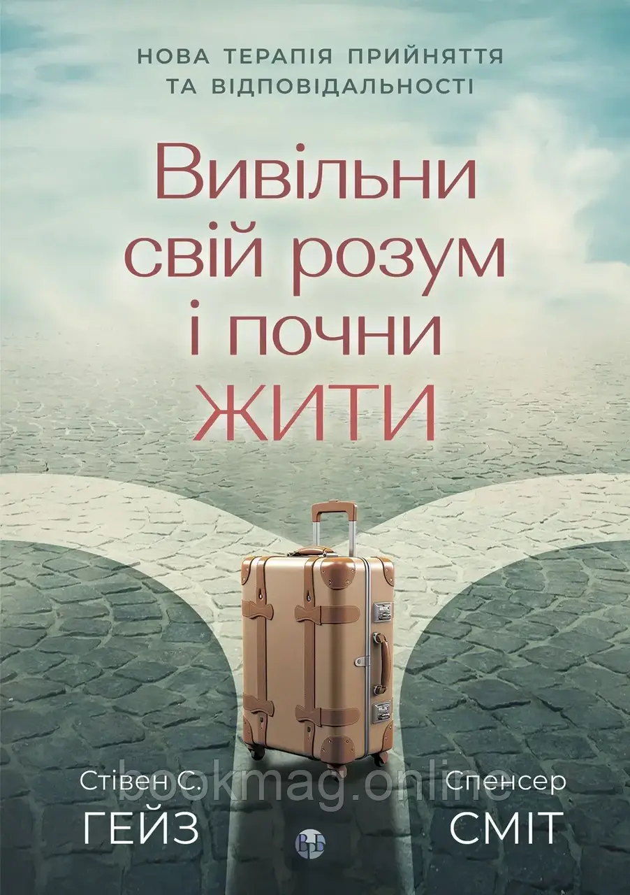 Вивільни свій розум і почни жити: нова терапія прийняття та відповідальності. Стівен С. Гейз, Спенсер Сміт