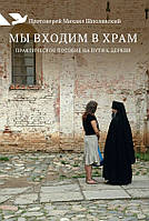 Ми входимо в храм: Практичний посібник на шляху до Церкви. Священик Михайло Шполянський