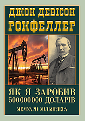 Книга "Як я заробив 500 000 000 доларів. Мемуари мільярдера" Джон Девісон Рокфеллер