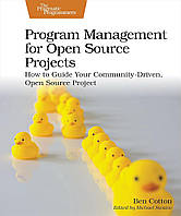 Program Management for Open Source Projects: How to Guide Your Community-Driven, Open Source Project, Ben