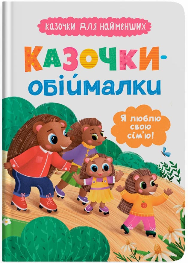 Казочки-обіймалки. Я люблю свою сім'ю! Казочки для найменших, фото 1