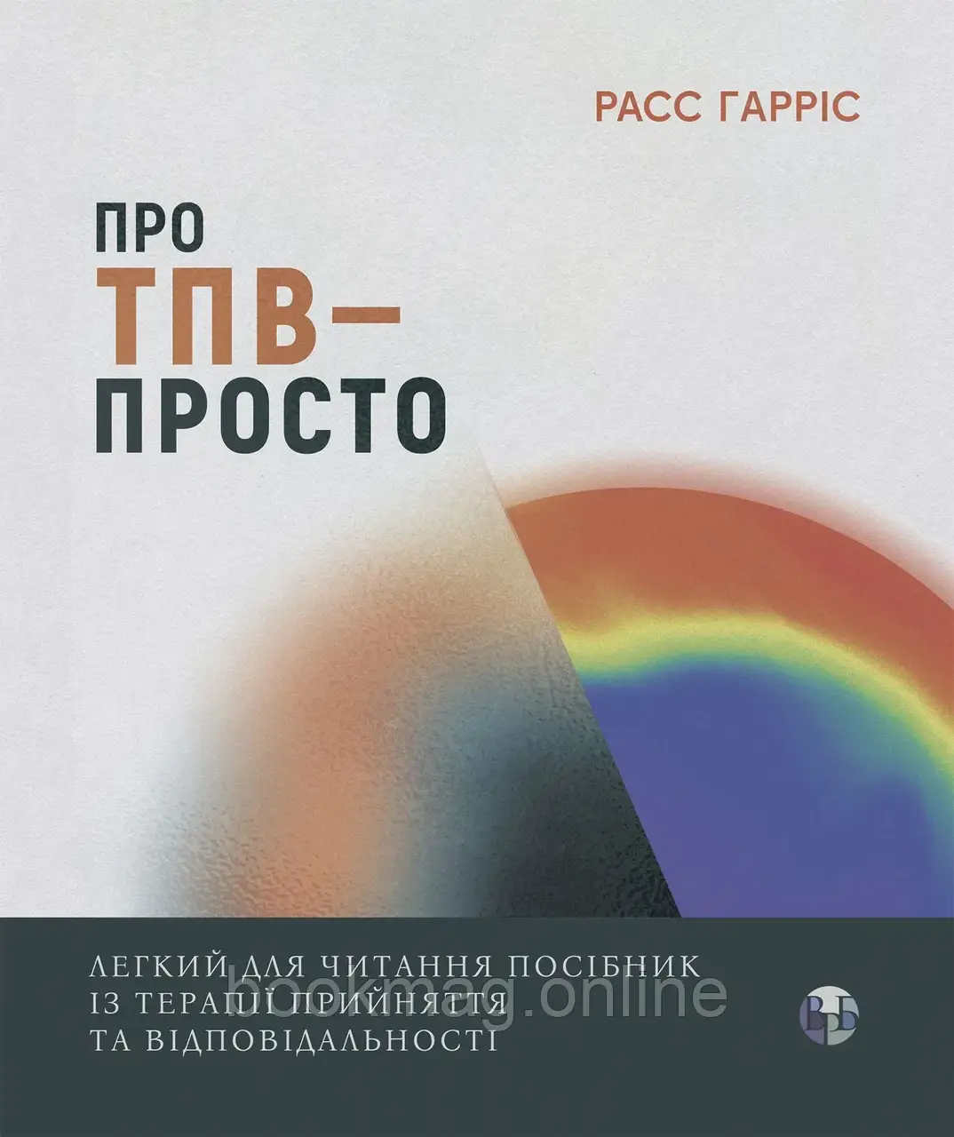 Про ТПВ — просто. Легкий для читання посібник із терапії прийняття та відповідальності. Расс Гарріс