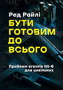 Книга «Бути готовим до всього. Прийоми агентів МІ-6 для цивільних». Автор - Ред Райлі