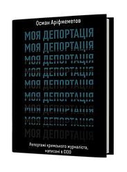 Моя депортація. Репортажі кримського журналіста написані в СІЗО. Автор Осман Аріфмеметов