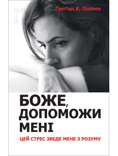 Боже, допоможи мені: Цей стрес зведе мене з розуму. Грегорі К. Попкек