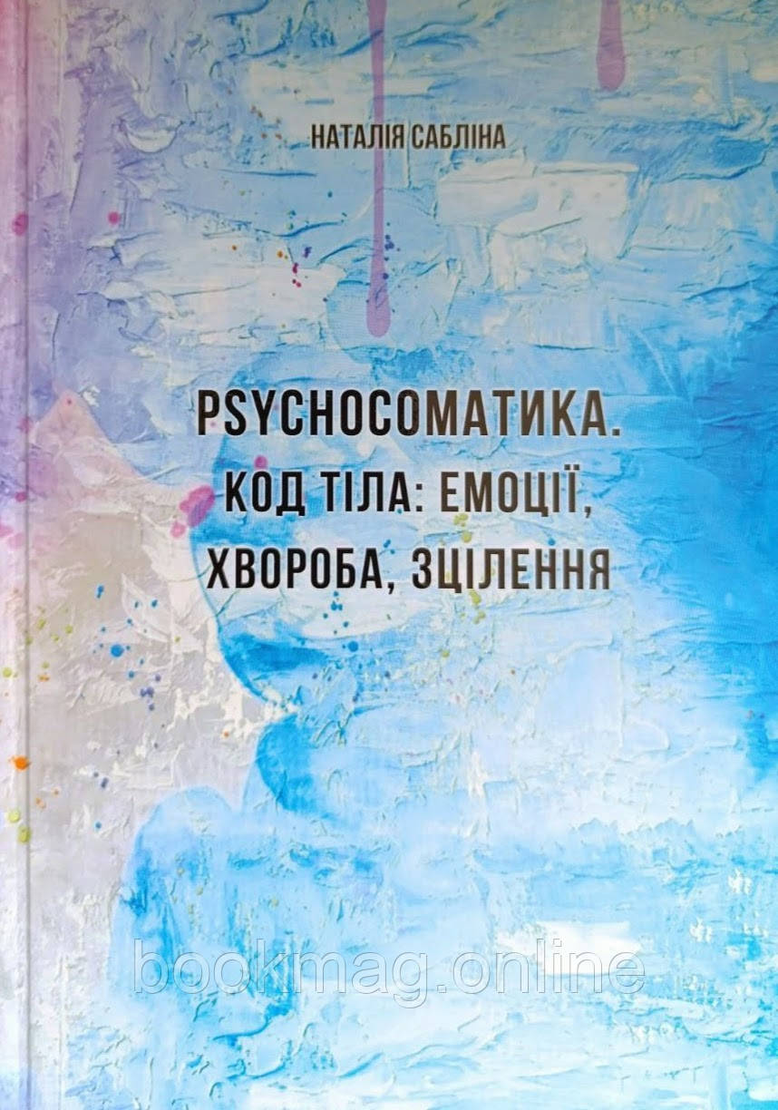 РSYCHOСОМАТИКА. КОД ТІЛА: ЕМОЦІЇ, ХВОРОБА, ЗЦІЛЕННЯ. Наталія Сабліна