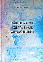 РSYCHOСОМАТИКА. КОД ТІЛА: ЕМОЦІЇ, ХВОРОБА, ЗЦІЛЕННЯ. Наталія Сабліна