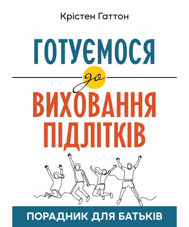 Готуємося до виховання підлітків : Порадник для батьків. Крістен Гаттон, фото 1