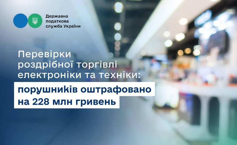 Перевірки роздрібної торгівлі електроніки та техніки: порушників оштрафовано на 228 млн гривень.