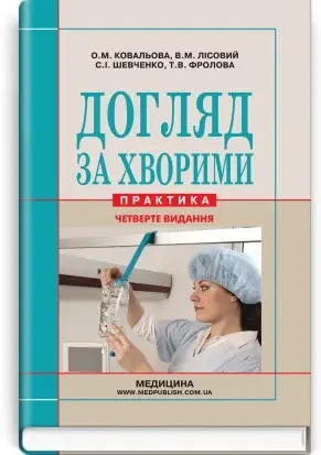 Догляд за хворими (практика): підручник (ВНЗ ІV р. а.). О.М. Ковальова, В.М. Лісовий, С.І. Шевченко та ін
