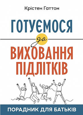 Готуємося до виховання підлітків: Порадник для батьків. Крістен Гаттон, фото 1
