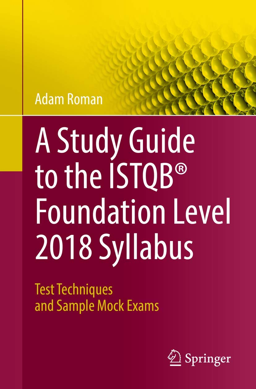 A Study Guide to the ISTQB Foundation Level 2018 Syllabus: Test Techniques and Sample Mock Exams. Adam Roman