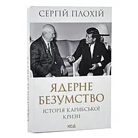 Ядерне безумство. Історія Карибської кризи — Сергій Плохій | Клуб Сімейного Дозвілля, книга українською, нова, тверда