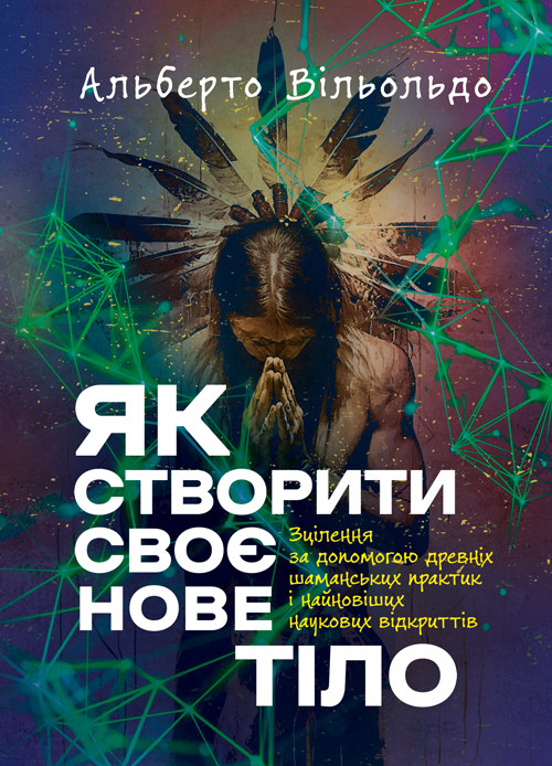 Як створити своє нове тіло. Зцілення за допомогою древніх шаманських практик і найновіших наукових відкриттів, фото 1
