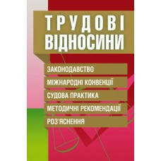 Трудові відносини. Законодавство, міжнародні конвенції, судова практика, методичні рекомендації, розяснення.