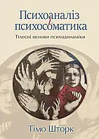 Психоаналіз і психосоматика. Тілесні основи психодинаміки. Тімо Шторк