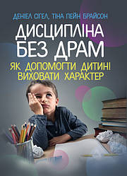 Дисципліна без драм. Як допомогти дитині виховати характер