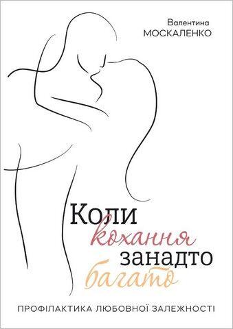 Коли кохання занадто багато. Профілактика любовної залежності. Валентина Москаленко, фото 1