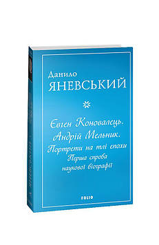 Яневський Д.Б. Євген Коновалець. Андрій Мельник. Портрети на тлі епохи. Перша спроба наукової біографії (мг)