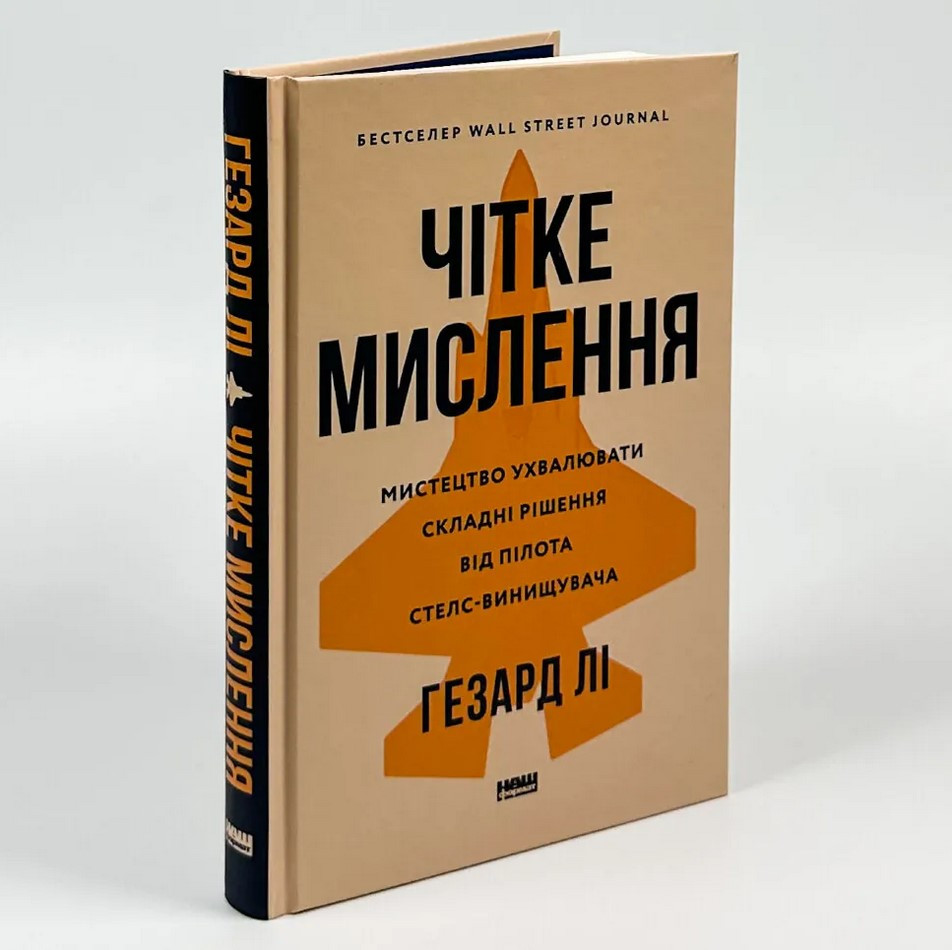 Чітке мислення. Мистецтво ухвалювати складні рішення від пілота стелс-винищувача. Г. Лі, фото 1